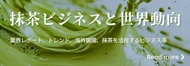 抹茶ビジネスと世界動向〜業界レポート、トレンド、海外展開、抹茶を活用するビジネス等