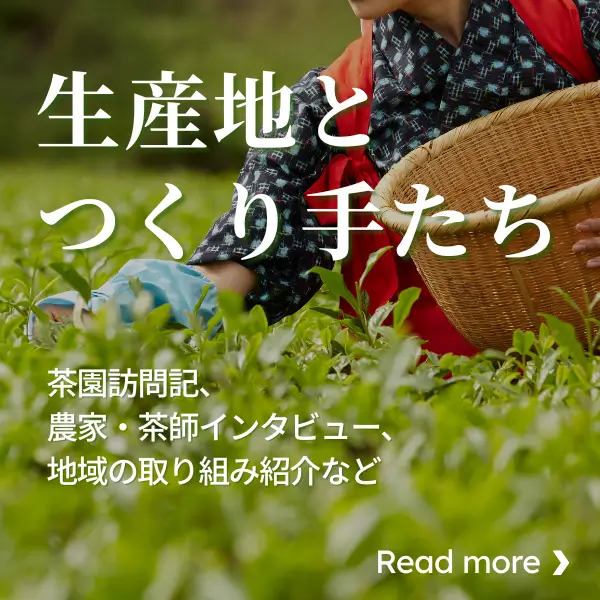 生産地とつくり手たち〜茶園訪問記、農家・茶師インタビュー、地域の取り組み紹介など