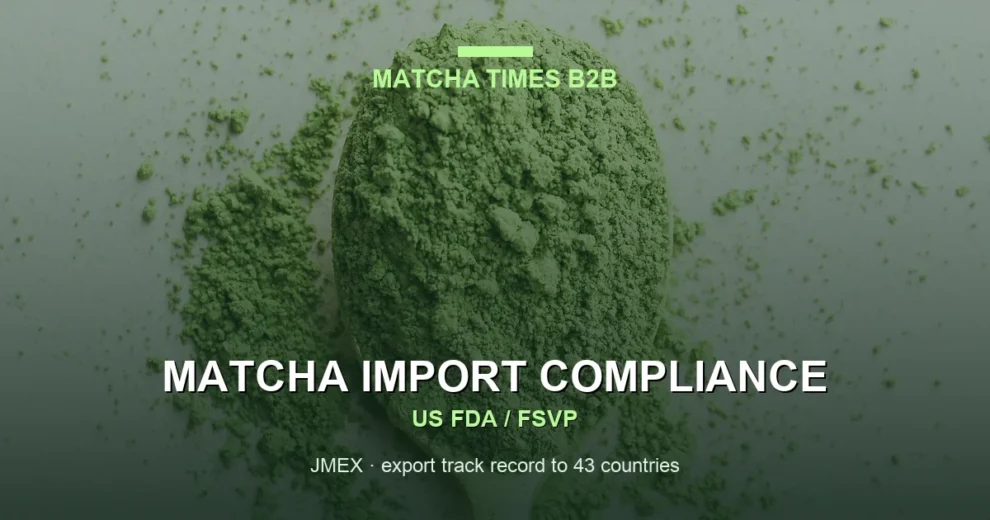 FDA Requirements for Importing Matcha into the United States: FSVP, Prior Notice & Facility Registration