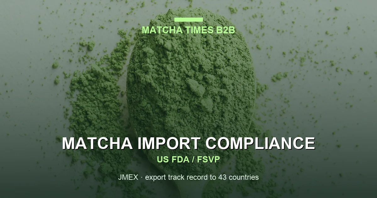 FDA Requirements for Importing Matcha into the United States: FSVP, Prior Notice & Facility Registration