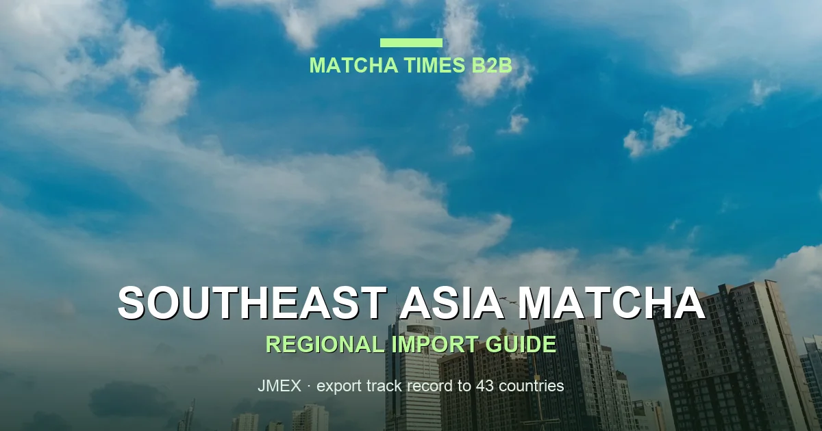 Matcha Import Guide for Southeast Asia: Thailand, Philippines, Malaysia, Singapore, Indonesia & Vietnam