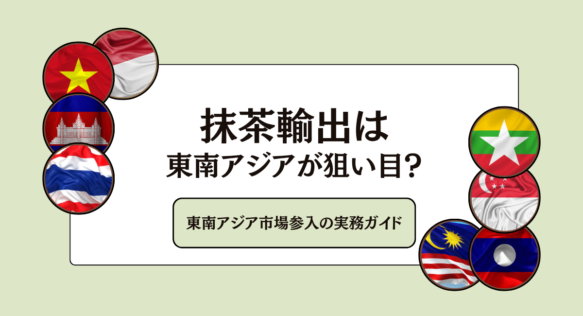 抹茶輸出は東南アジアが狙い目？｜東南アジア市場参入の実務ガイド